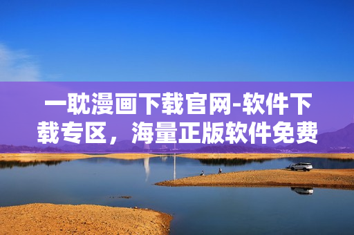 一耽漫畫下載官網(wǎng)-軟件下載專區(qū)，海量正版軟件免費(fèi)下載