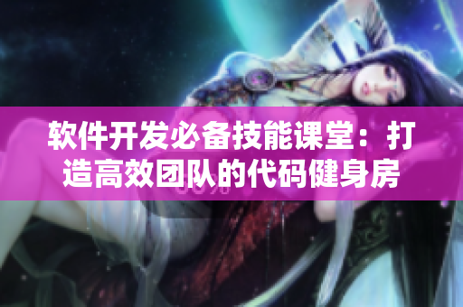 軟件開發(fā)必備技能課堂：打造高效團(tuán)隊(duì)的代碼健身房