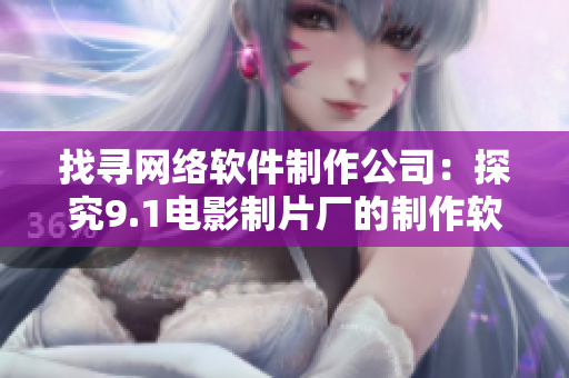 找尋網(wǎng)絡(luò)軟件制作公司：探究9.1電影制片廠的制作軟件是哪家？