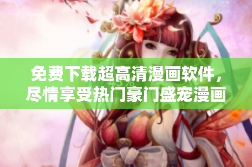 免費(fèi)下載超高清漫畫軟件，盡情享受熱門豪門盛寵漫畫的閱讀體驗(yàn)！
