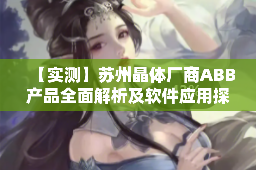 【實(shí)測(cè)】蘇州晶體廠商ABB產(chǎn)品全面解析及軟件應(yīng)用探究