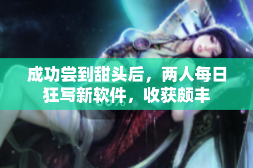 成功嘗到甜頭后，兩人每日狂寫新軟件，收獲頗豐