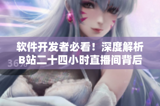 軟件開發(fā)者必看！深度解析B站二十四小時(shí)直播間背后的實(shí)時(shí)流媒體技術(shù)
