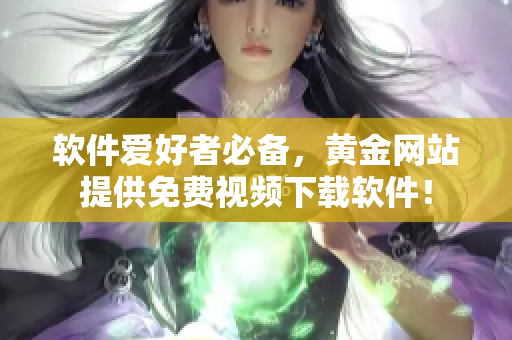 軟件愛好者必備，黃金網(wǎng)站提供免費視頻下載軟件！