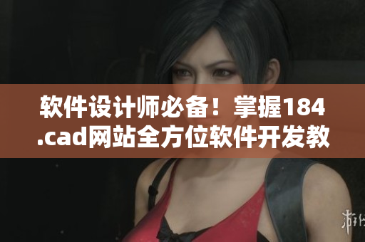 軟件設(shè)計師必備！掌握184.cad網(wǎng)站全方位軟件開發(fā)教程