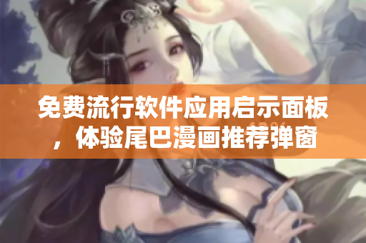 免費(fèi)流行軟件應(yīng)用啟示面板，體驗(yàn)尾巴漫畫推薦彈窗