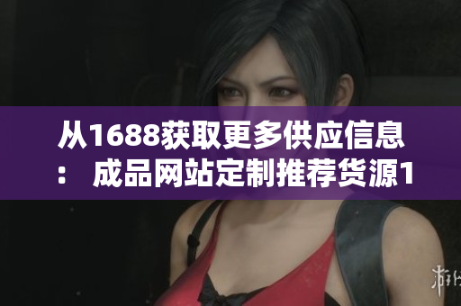 從1688獲取更多供應信息： 成品網(wǎng)站定制推薦貨源1688