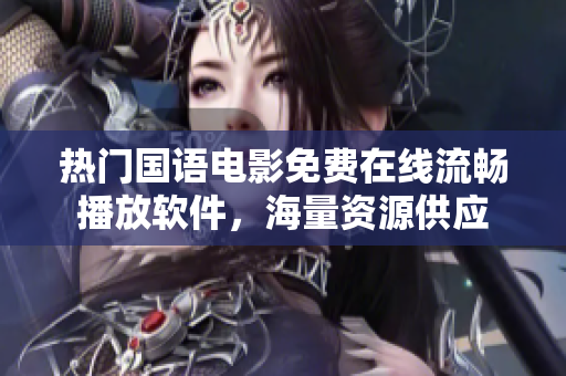 熱門國語電影免費在線流暢播放軟件，海量資源供應(yīng)