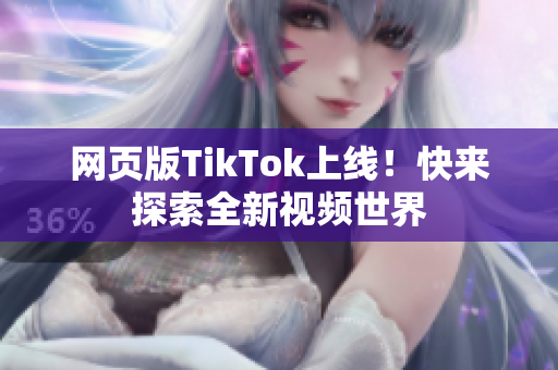 網(wǎng)頁版TikTok上線！快來探索全新視頻世界