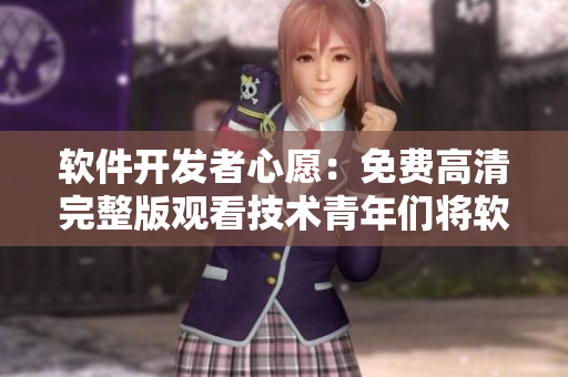 軟件開發(fā)者心愿：免費高清完整版觀看技術青年們將軟件編程創(chuàng)意付諸實踐