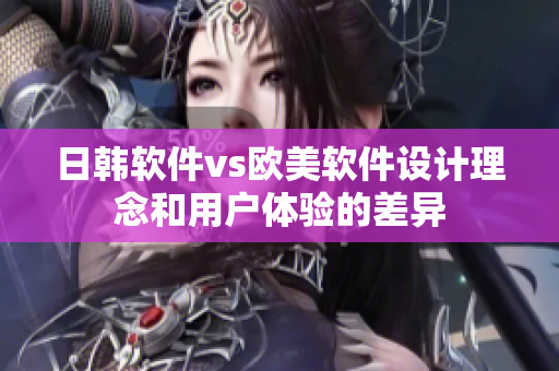 日韓軟件vs歐美軟件設計理念和用戶體驗的差異
