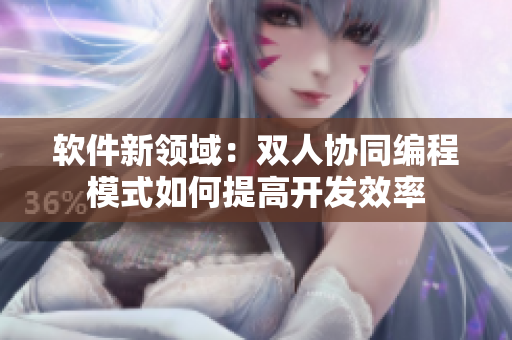 軟件新領域：雙人協(xié)同編程模式如何提高開發(fā)效率