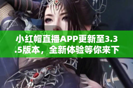 小紅帽直播APP更新至3.3.5版本，全新體驗等你來下載