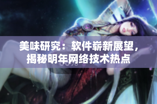 美味研究：軟件嶄新展望，揭秘明年網(wǎng)絡(luò)技術(shù)熱點(diǎn)