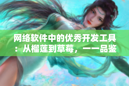 網(wǎng)絡(luò)軟件中的優(yōu)秀開(kāi)發(fā)工具：從榴蓮到草莓，一一品鑒