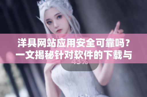 洋具網(wǎng)站應(yīng)用安全可靠嗎？一文揭秘針對軟件的下載與安裝問題
