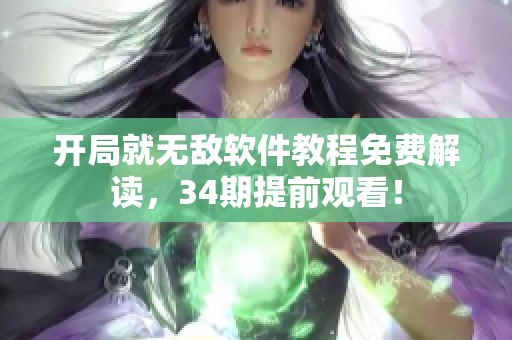 開局就無敵軟件教程免費(fèi)解讀，34期提前觀看！