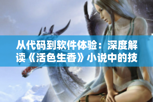 從代碼到軟件體驗：深度解讀《活色生香》小說中的技術奧妙