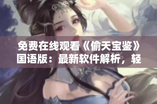 免費在線觀看《偷天寶鑒》國語版：最新軟件解析，輕松探尋技術(shù)奧秘