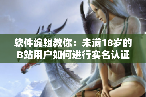軟件編輯教你：未滿18歲的B站用戶如何進行實名認證？