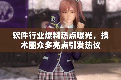軟件行業(yè)爆料熱點(diǎn)曝光，技術(shù)圈眾多亮點(diǎn)引發(fā)熱議