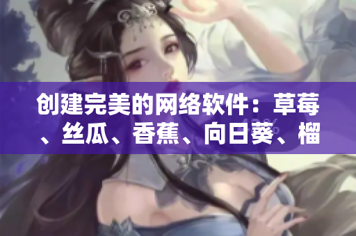 創(chuàng)建完美的網(wǎng)絡(luò)軟件：草莓、絲瓜、香蕉、向日葵、榴蓮等18種工具與技巧