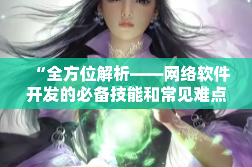 “全方位解析——網(wǎng)絡(luò)軟件開(kāi)發(fā)的必備技能和常見(jiàn)難點(diǎn)”