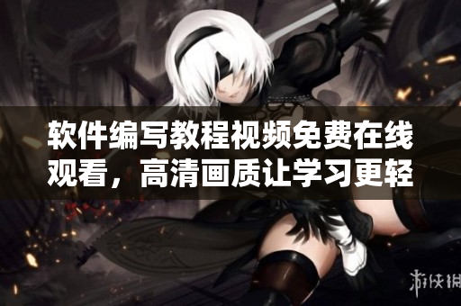 軟件編寫教程視頻免費(fèi)在線觀看，高清畫質(zhì)讓學(xué)習(xí)更輕松