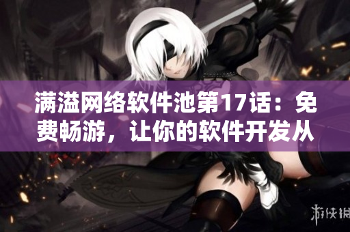 滿溢網(wǎng)絡(luò)軟件池第17話：免費(fèi)暢游，讓你的軟件開發(fā)從容起航