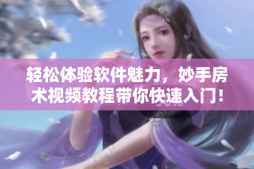 輕松體驗(yàn)軟件魅力，妙手房術(shù)視頻教程帶你快速入門！