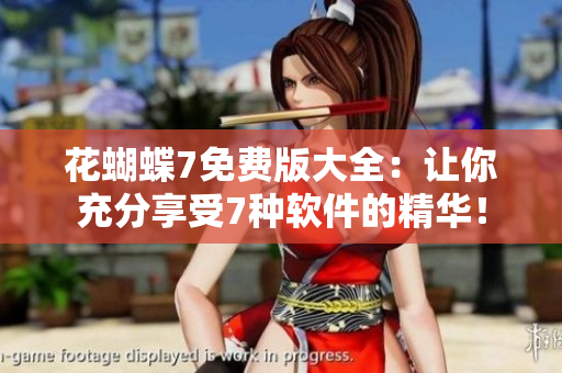 花蝴蝶7免費(fèi)版大全：讓你充分享受7種軟件的精華！