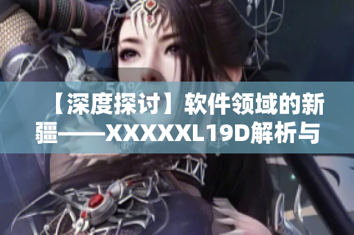【深度探討】軟件領域的新疆——XXXXXL19D解析與展望