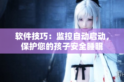 軟件技巧：監(jiān)控自動(dòng)啟動(dòng)，保護(hù)您的孩子安全睡眠
