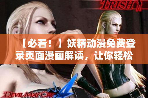 【必看！】妖精動漫免費登錄頁面漫畫解讀，讓你輕松掌握網(wǎng)絡軟件技巧！