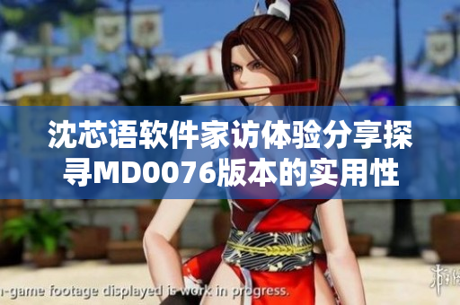 沈芯語軟件家訪體驗分享探尋MD0076版本的實用性
