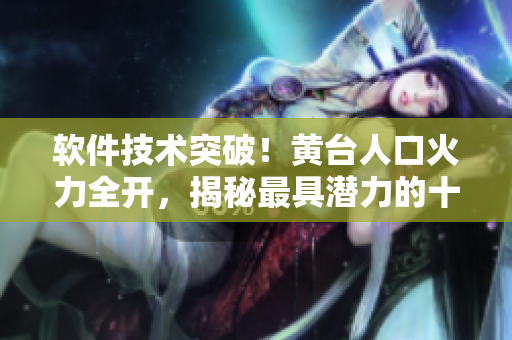 軟件技術(shù)突破！黃臺(tái)人口火力全開，揭秘最具潛力的十大軟件達(dá)人