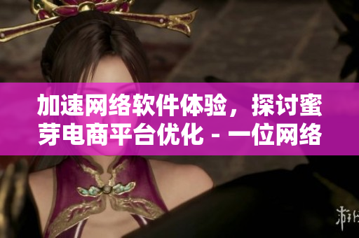 加速網(wǎng)絡(luò)軟件體驗，探討蜜芽電商平臺優(yōu)化 - 一位網(wǎng)絡(luò)軟件編輯的視角