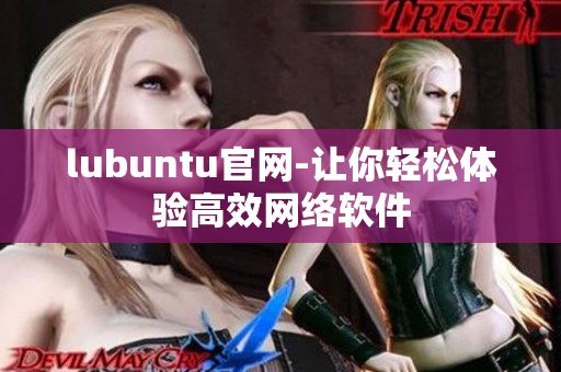 lubuntu官網-讓你輕松體驗高效網絡軟件