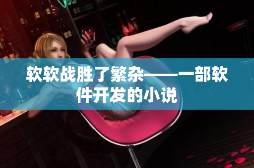 軟軟戰(zhàn)勝了繁雜——一部軟件開發(fā)的小說