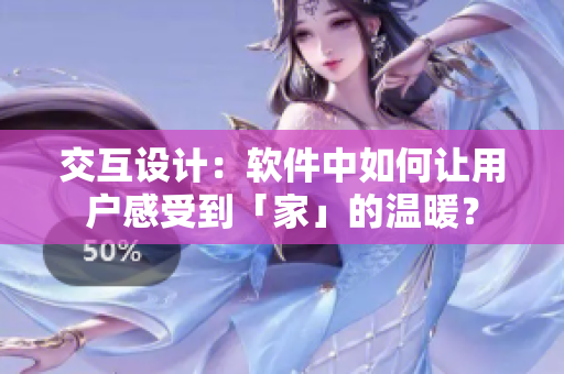 交互設(shè)計(jì)：軟件中如何讓用戶感受到「家」的溫暖？