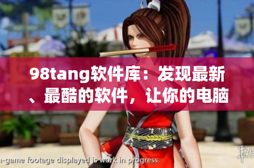 98tang軟件庫(kù)：發(fā)現(xiàn)最新、最酷的軟件，讓你的電腦更多彩
