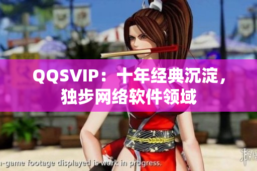 QQSVIP：十年經(jīng)典沉淀，獨(dú)步網(wǎng)絡(luò)軟件領(lǐng)域