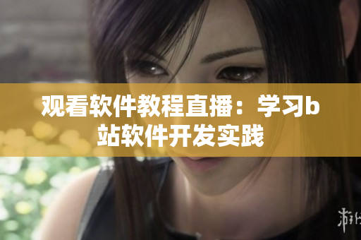 觀看軟件教程直播：學(xué)習(xí)b站軟件開(kāi)發(fā)實(shí)踐
