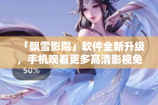 「飄雪影院」軟件全新升級(jí)，手機(jī)觀看更多高清影視免費(fèi)暢享！