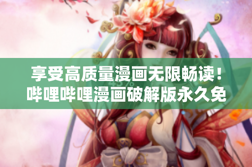 享受高質(zhì)量漫畫無限暢讀！嗶哩嗶哩漫畫破解版永久免費使用