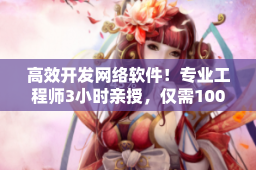 高效開發(fā)網(wǎng)絡(luò)軟件！專業(yè)工程師3小時(shí)親授，僅需100元電話課程