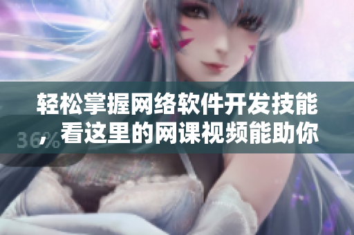 輕松掌握網(wǎng)絡(luò)軟件開發(fā)技能，看這里的網(wǎng)課視頻能助你一臂之力