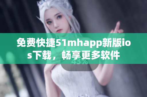 免費快捷51mhapp新版ios下載，暢享更多軟件