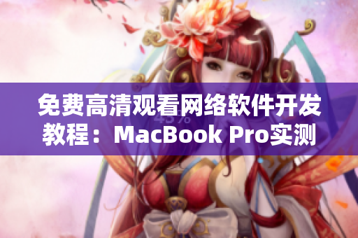 免費(fèi)高清觀看網(wǎng)絡(luò)軟件開發(fā)教程：MacBook Pro實(shí)測效果驚艷