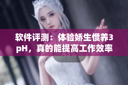 軟件評(píng)測(cè)：體驗(yàn)嬌生慣養(yǎng)3pH，真的能提高工作效率嗎？